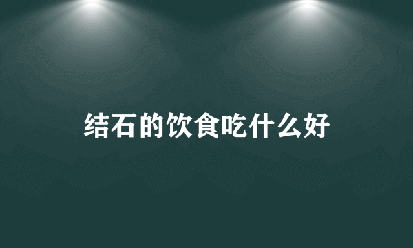 结石的饮食吃什么好