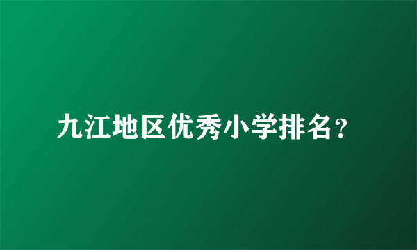 九江地区优秀小学排名？