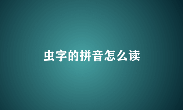 虫字的拼音怎么读