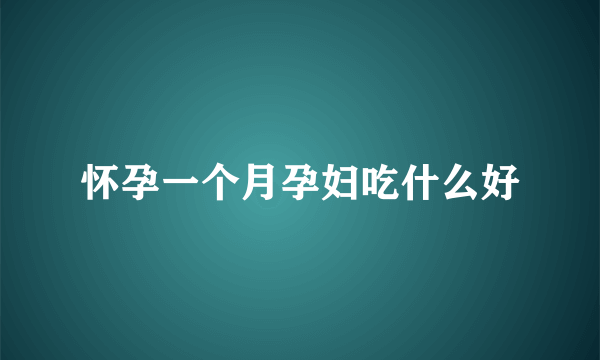 怀孕一个月孕妇吃什么好