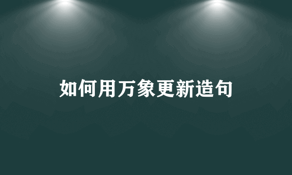 如何用万象更新造句