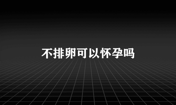 不排卵可以怀孕吗