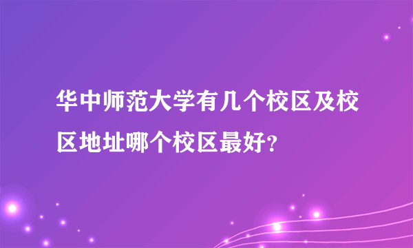 华中师范大学有几个校区及校区地址哪个校区最好？