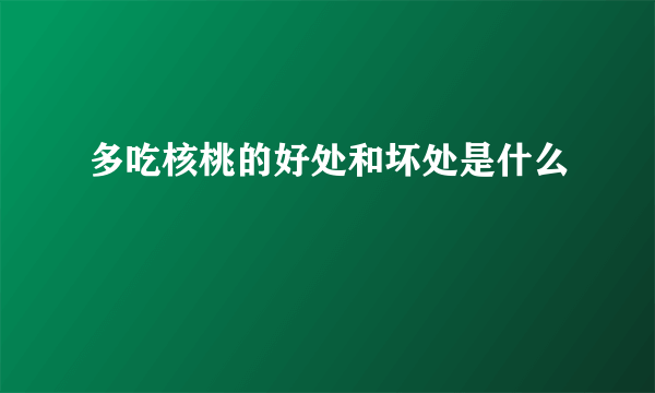 多吃核桃的好处和坏处是什么