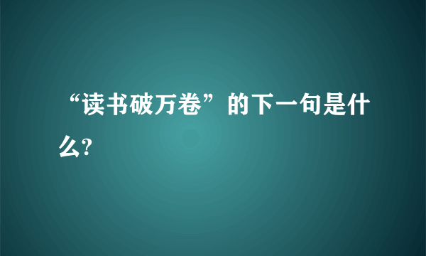 “读书破万卷”的下一句是什么?