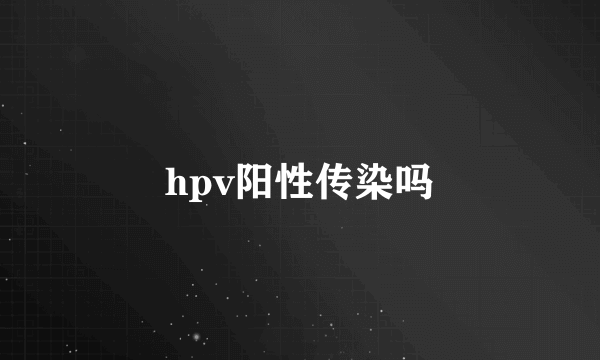 hpv阳性传染吗