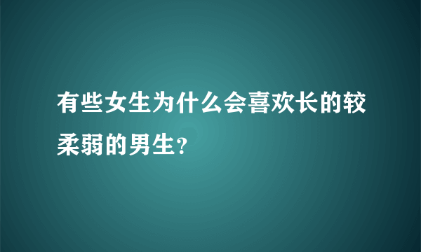 有些女生为什么会喜欢长的较柔弱的男生？