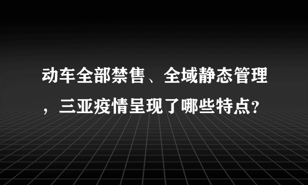 动车全部禁售、全域静态管理，三亚疫情呈现了哪些特点？