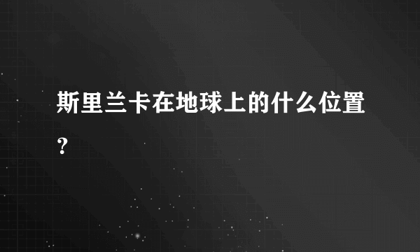 斯里兰卡在地球上的什么位置？