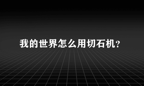 我的世界怎么用切石机？