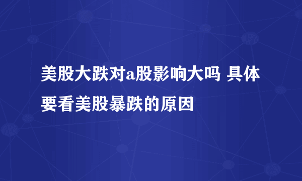 美股大跌对a股影响大吗 具体要看美股暴跌的原因