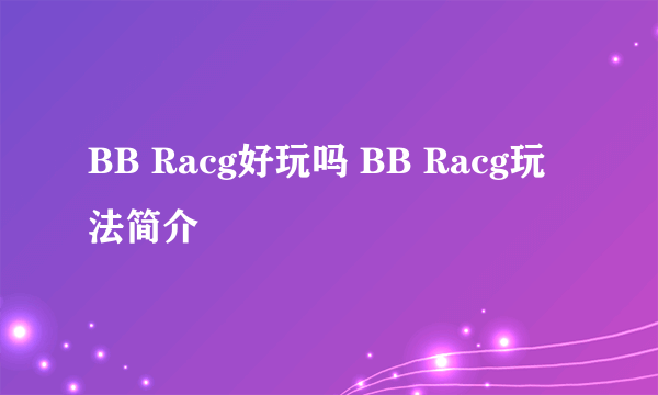 BB Racg好玩吗 BB Racg玩法简介