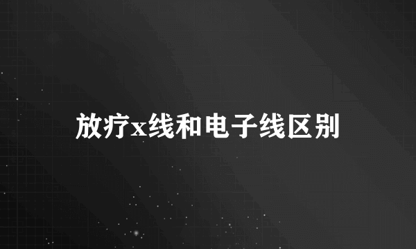 放疗x线和电子线区别