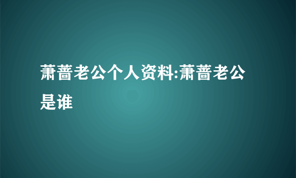 萧蔷老公个人资料:萧蔷老公是谁