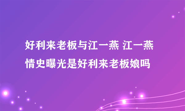 好利来老板与江一燕 江一燕情史曝光是好利来老板娘吗