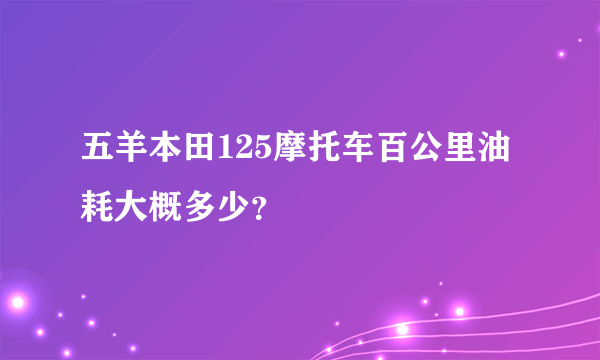 五羊本田125摩托车百公里油耗大概多少？