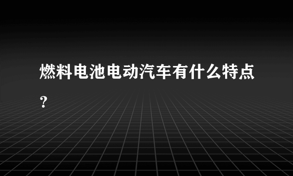 燃料电池电动汽车有什么特点？