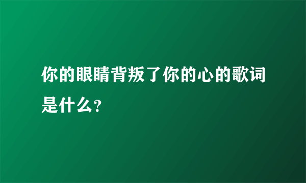 你的眼睛背叛了你的心的歌词是什么？