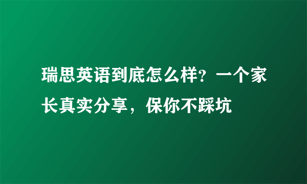 瑞思英语到底怎么样？一个家长真实分享，保你不踩坑