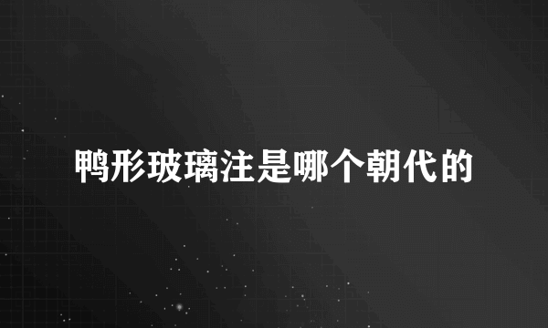 鸭形玻璃注是哪个朝代的