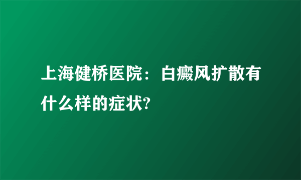 上海健桥医院：白癜风扩散有什么样的症状?