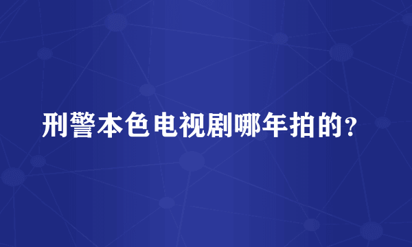 刑警本色电视剧哪年拍的？