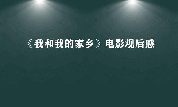 《我和我的家乡》电影观后感