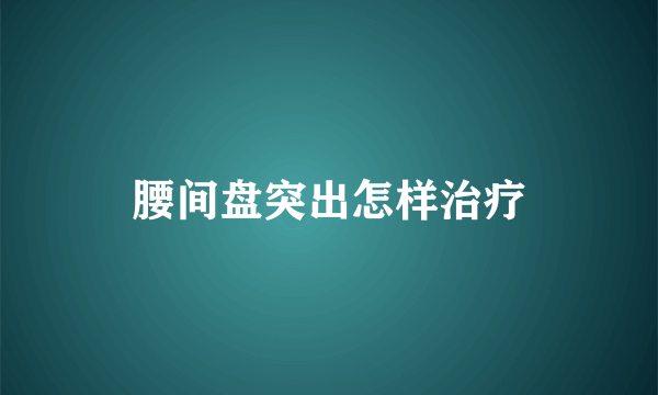 腰间盘突出怎样治疗