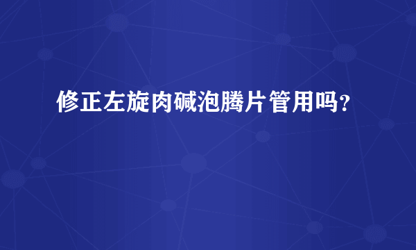 修正左旋肉碱泡腾片管用吗？