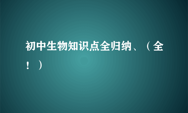 初中生物知识点全归纳、（全！）