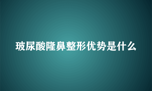 玻尿酸隆鼻整形优势是什么