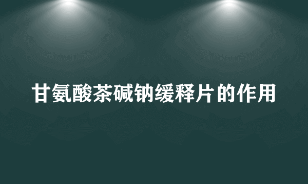 甘氨酸茶碱钠缓释片的作用