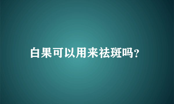 白果可以用来祛斑吗？