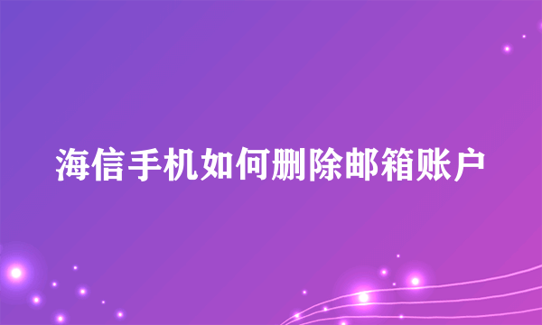 海信手机如何删除邮箱账户