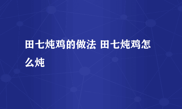 田七炖鸡的做法 田七炖鸡怎么炖