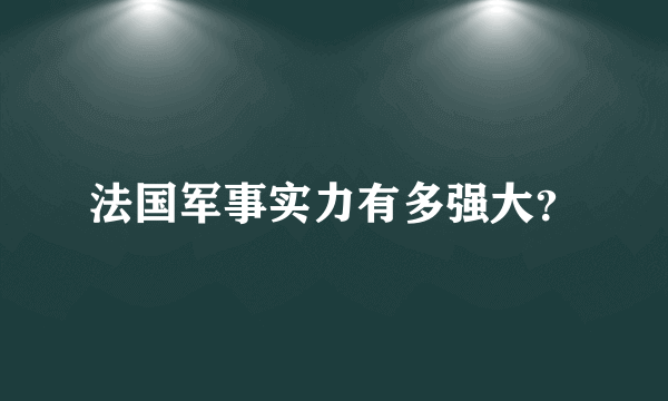 法国军事实力有多强大？