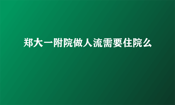 郑大一附院做人流需要住院么