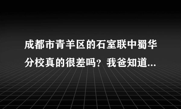 成都市青羊区的石室联中蜀华分校真的很差吗？我爸知道我进了那个学校后都气得不理我了！