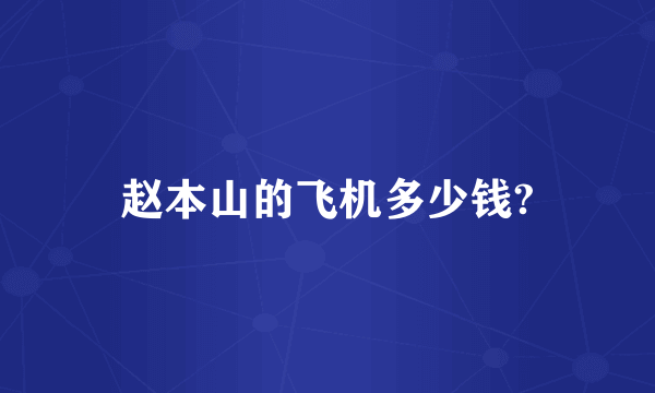 赵本山的飞机多少钱?