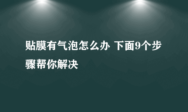 贴膜有气泡怎么办 下面9个步骤帮你解决