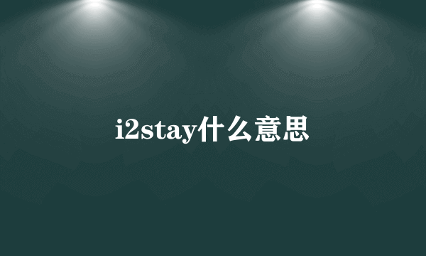 i2stay什么意思