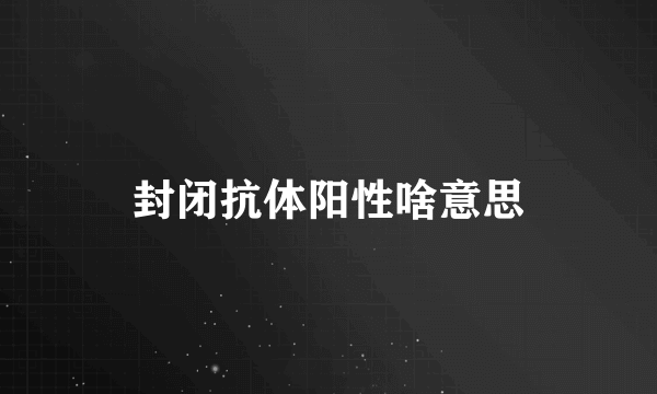 封闭抗体阳性啥意思