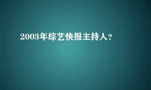 2003年综艺快报主持人？