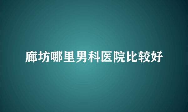 廊坊哪里男科医院比较好