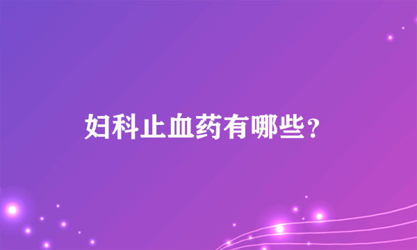 妇科止血药有哪些？