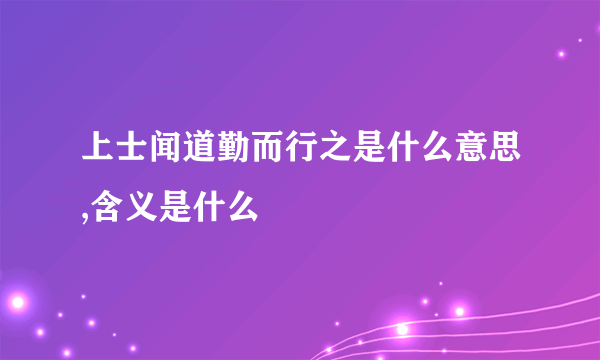 上士闻道勤而行之是什么意思,含义是什么