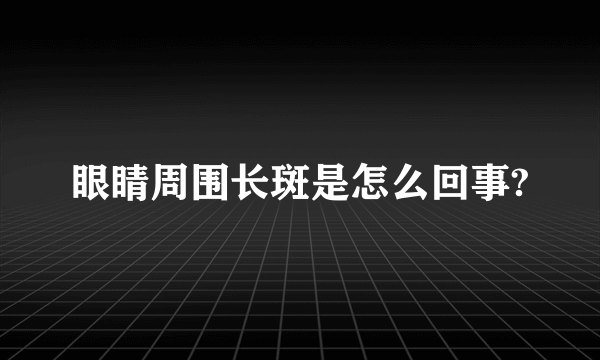 眼睛周围长斑是怎么回事?