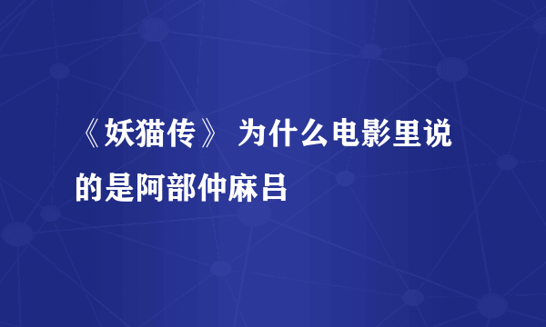 《妖猫传》 为什么电影里说的是阿部仲麻吕