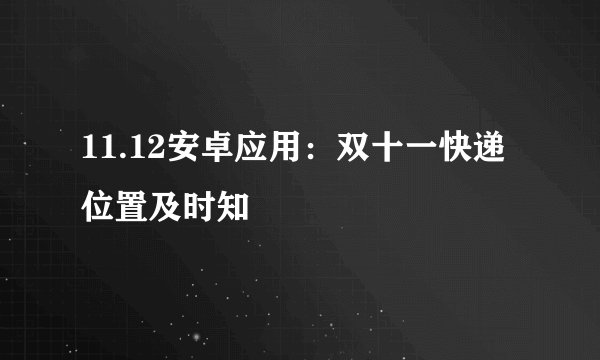 11.12安卓应用：双十一快递位置及时知