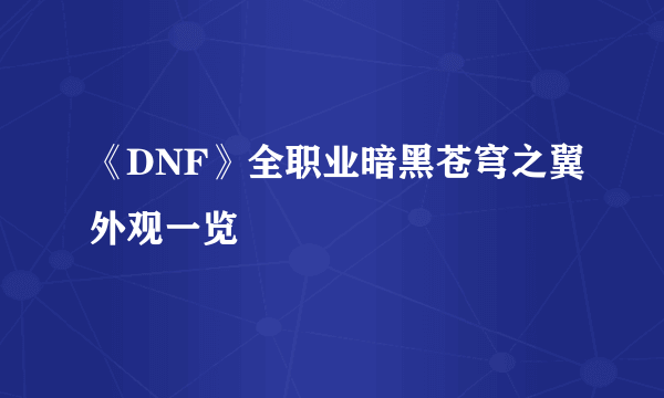 《DNF》全职业暗黑苍穹之翼外观一览